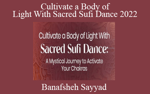 Banafsheh Sayyad – Cultivate a Body of Light With Sacred Sufi Dance 2022