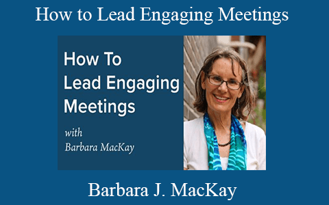 Barbara J. MacKay – How to Lead Engaging Meetings