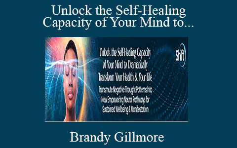 Brandy Gillmore – Unlock the Self-Healing Capacity of Your Mind to Dramatically Transform Your Health & Your Life 2022