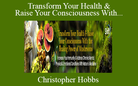 Christopher Hobbs – Transform Your Health & Raise Your Consciousness With the Healing Power of Mushrooms 2022