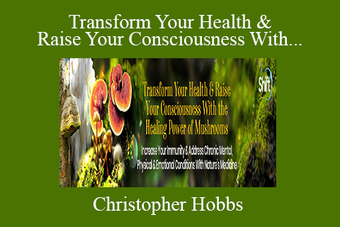 Christopher Hobbs – Transform Your Health & Raise Your Consciousness With the Healing Power of Mushrooms 2022