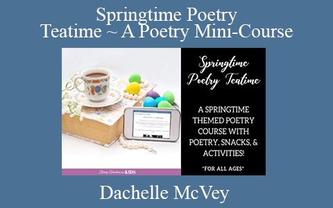 Dachelle McVey – Springtime Poetry Teatime ~ A Poetry Mini-Course