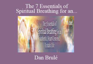 Dan Brulé – The 7 Essentials of Spiritual Breathing for an Authentic, Heart-Centered, Ecstatic Life