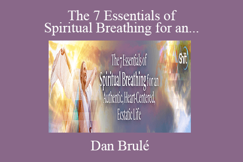 Dan Brulé – The 7 Essentials of Spiritual Breathing for an Authentic, Heart-Centered, Ecstatic Life