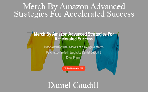 Daniel Caudill – Merch By Amazon Advanced Strategies For Accelerated Success