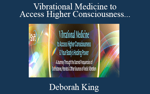 Deborah King – Vibrational Medicine to Access Higher Consciousness & Your Body’s Healing Power 2022