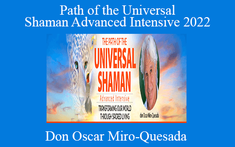 Don Oscar Miro-Quesada – Path of the Universal Shaman Advanced Intensive 2022