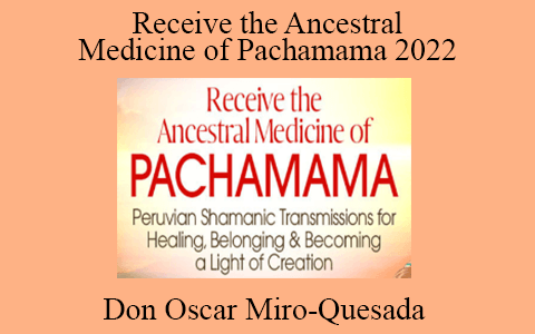 Don Oscar Miro-Quesada – Receive the Ancestral Medicine of Pachamama 2022