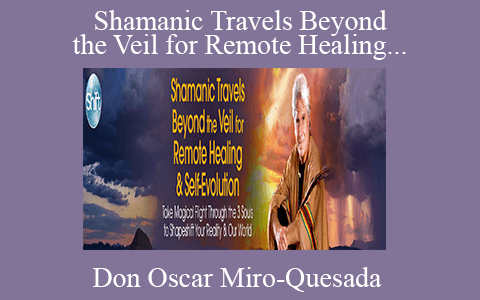 Don Oscar Miro-Quesada – Shamanic Travels Beyond the Veil for Remote Healing & Self-Evolution 2022