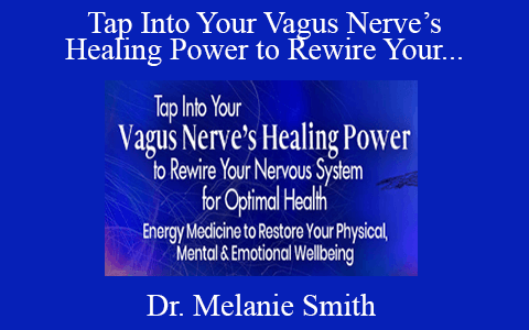 Dr. Melanie Smith – Tap Into Your Vagus Nerve’s Healing Power to Rewire Your Nervous System for Optimal Health 2022