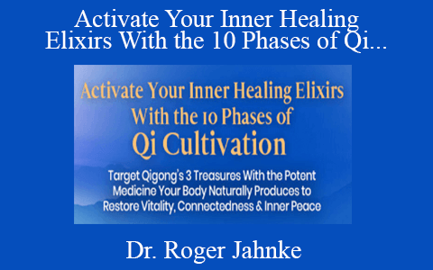 Dr. Roger Jahnke – Activate Your Inner Healing Elixirs With the 10 Phases of Qi Cultivation 2022