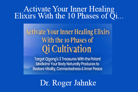 Dr. Roger Jahnke – Activate Your Inner Healing Elixirs With the 10 Phases of Qi Cultivation 2022