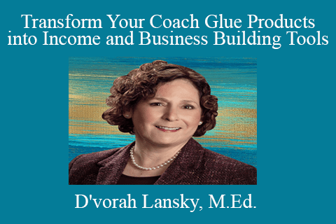 D’vorah Lansky, M.Ed. – Transform Your Coach Glue Products into Income and Business Building Tools