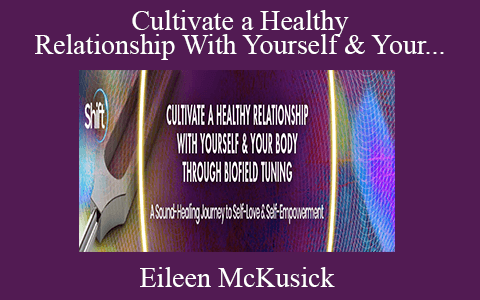 Eileen McKusick – Cultivate a Healthy Relationship With Yourself & Your Body Through Biofield Tuning 2022