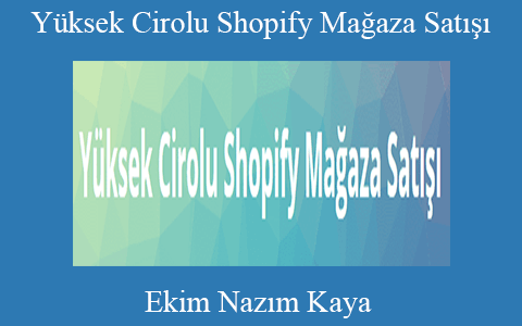 Ekim Nazım Kaya – Yüksek Cirolu Shopify Mağaza Satışı