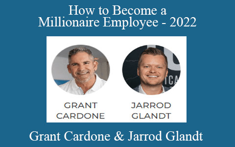 Grant Cardone & Jarrod Glandt – How to Become a Millionaire Employee – 2022