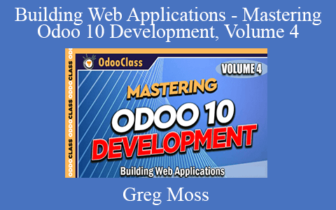 Greg Moss – Building Web Applications – Mastering Odoo 10 Development, Volume 4