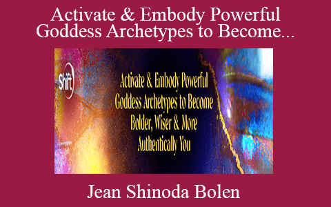 Jean Shinoda Bolen – Activate & Embody Powerful Goddess Archetypes to Become Bolder, Wiser & More Authentically You 2022