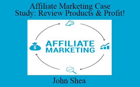 John Shea – Affiliate Marketing Case Study: Review Products & Profit!