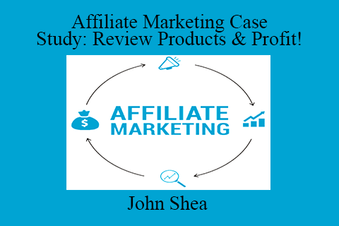 John Shea – Affiliate Marketing Case Study Review Products & Profit!