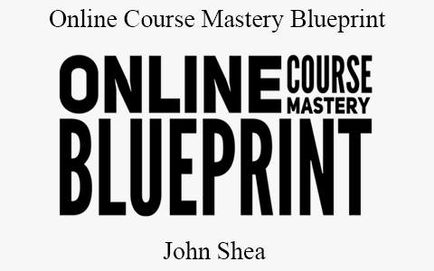 John Shea – Online Course Mastery Blueprint