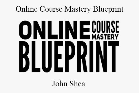 John Shea – Online Course Mastery Blueprint