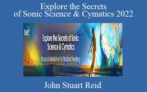 John Stuart Reid – Explore the Secrets of Sonic Science & Cymatics 2022