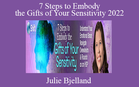 7 Steps to Embody the Gifts of Your Sensitivity 2022 – Julie Bjelland