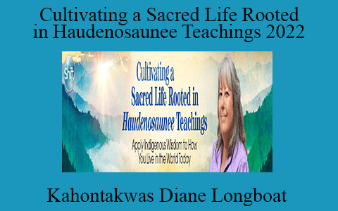 Kahontakwas Diane Longboat – Cultivating a Sacred Life Rooted in Haudenosaunee Teachings 2022