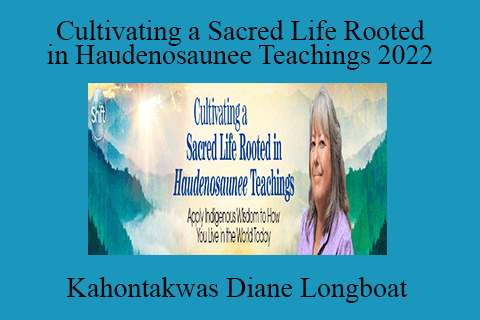 Kahontakwas Diane Longboat – Cultivating a Sacred Life Rooted in Haudenosaunee Teachings 2022