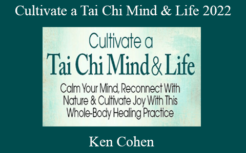 Ken Cohen – Cultivate a Tai Chi Mind & Life 2022