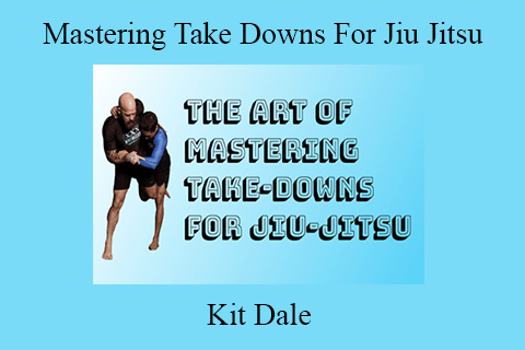 Kit Dale – Mastering Take Downs For Jiu Jitsu