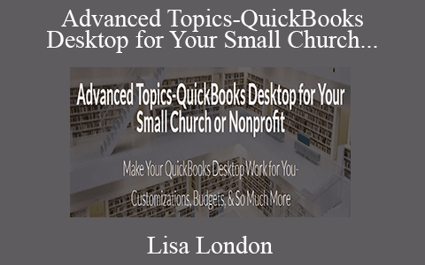 Lisa London – Advanced Topics-QuickBooks Desktop for Your Small Church or Nonprofit