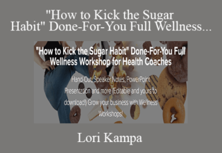 Lori Kampa – “How to Kick the Sugar Habit” Done-For-You Full Wellness Workshop for Health Coaches