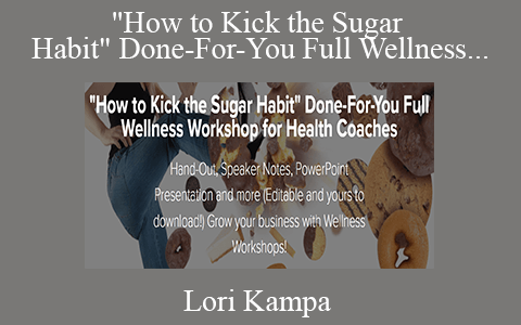 Lori Kampa – “How to Kick the Sugar Habit” Done-For-You Full Wellness Workshop for Health Coaches