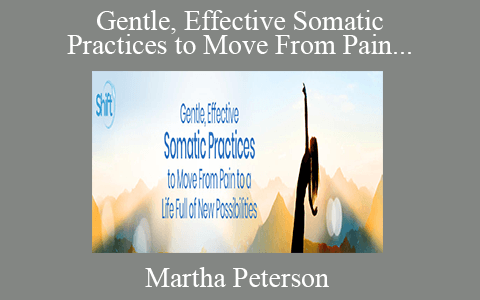 Martha Peterson – Gentle, Effective Somatic Practices to Move From Pain to a Life Full of New Possibilities 2022