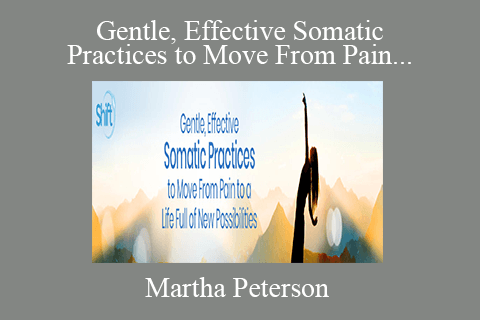 Martha Peterson – Gentle, Effective Somatic Practices to Move From Pain to a Life Full of New Possibilities 2022