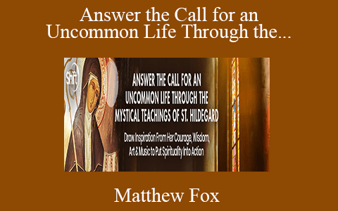 Matthew Fox – Answer the Call for an Uncommon Life Through the Mystical Teachings of St. Hildegard 2022