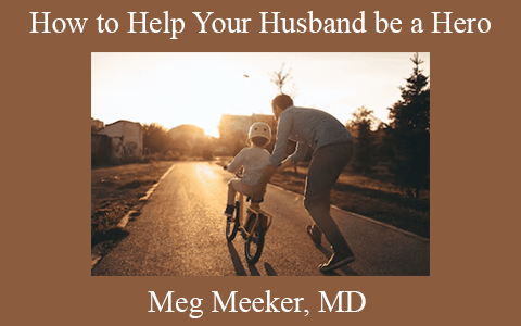 Meg Meeker, MD – How to Help Your Husband be a Hero