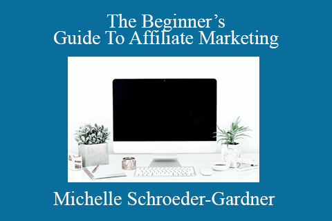 Michelle Schroeder-Gardner – The Beginner’s Guide To Affiliate Marketing