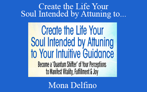 Mona Delfino – Create the Life Your Soul Intended by Attuning to Your Intuitive Guidance 2022