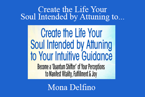 Mona Delfino – Create the Life Your Soul Intended by Attuning to Your Intuitive Guidance 2022