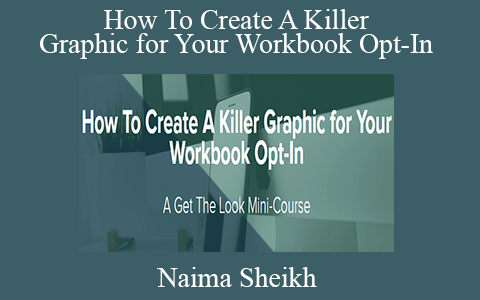 Naima Sheikh – How To Create A Killer Graphic for Your Workbook Opt-In