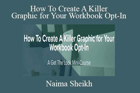 Naima Sheikh – How To Create A Killer Graphic for Your Workbook Opt-In