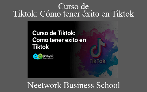 Neetwork Business School – Curso de Tiktok: Cómo tener éxito en Tiktok