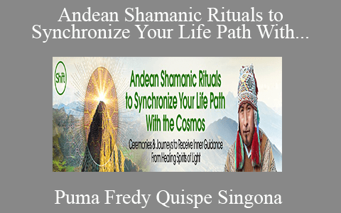 Puma Fredy Quispe Singona – Andean Shamanic Rituals to Synchronize Your Life Path With the Cosmos 2022