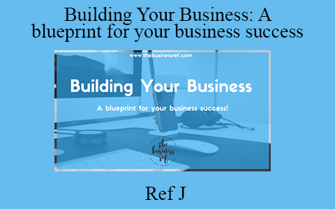 Ref J – Building Your Business: A blueprint for your business success