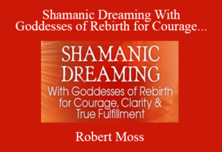 Robert Moss – Shamanic Dreaming With Goddesses of Rebirth for Courage, Clarity & True Fulfillment 2022