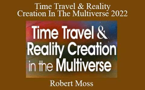 Robert Moss – Time Travel & Reality Creation In The Multiverse 2022