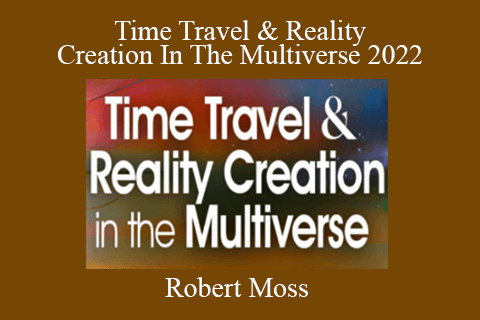 Robert Moss – Time Travel & Reality Creation In The Multiverse 2022